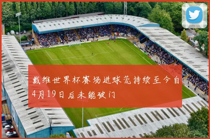戴维世界杯赛场进球荒持续至今自4月19日后未能破门