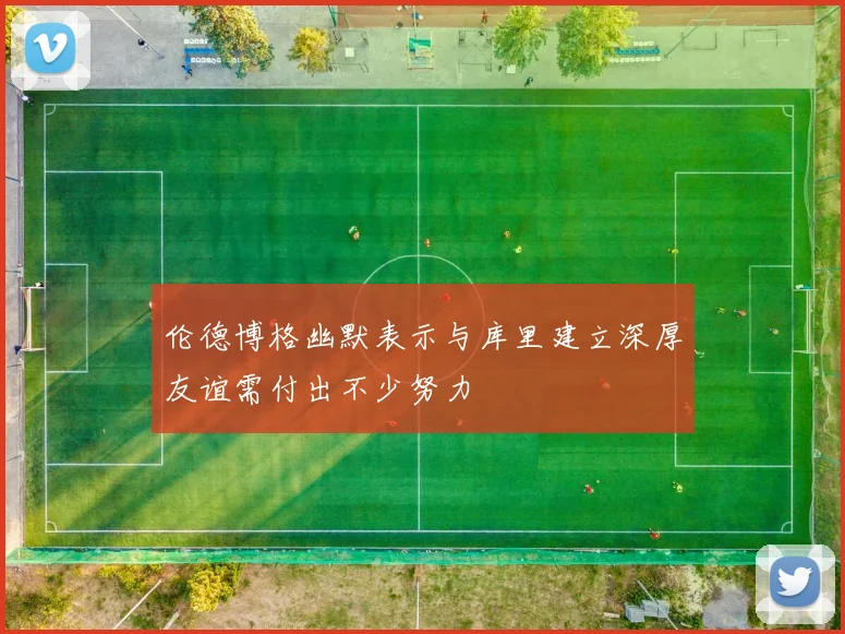 伦德博格幽默表示与库里建立深厚友谊需付出不少努力