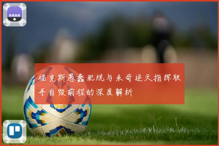 福克斯愚蠢犯规与米奇逆天指挥联手自毁前程的深度解析