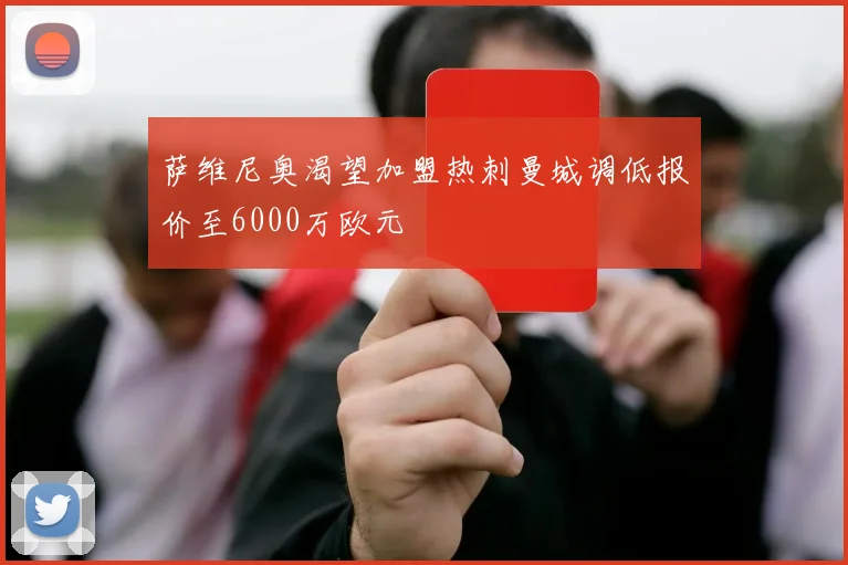 萨维尼奥渴望加盟热刺曼城调低报价至6000万欧元