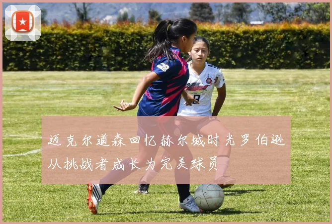 迈克尔道森回忆赫尔城时光罗伯逊从挑战者成长为完美球员